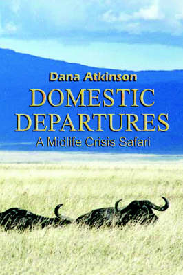 Domestic Departures: A Midlife Crisis Safari on Hardback by Dana Atkinson