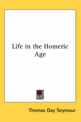 Life in the Homeric Age by Thomas Day Seymour image