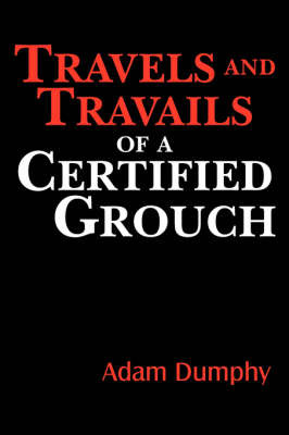 Travels and Travails of a Certified Grouch on Paperback by Adam Dumphy