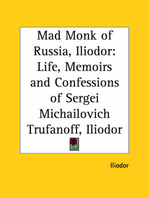 Mad Monk of Russia, Iliodor: Life, Memoirs and Confessions of Sergei Michailovich Trufanoff (Iliodor) (1918) by Iliodor image