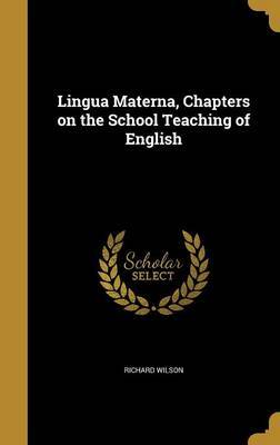 Lingua Materna, Chapters on the School Teaching of English on Hardback by Richard Wilson