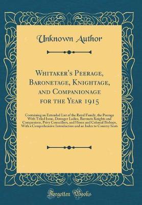 Whitaker's Peerage, Baronetage, Knightage, and Companionage for the Year 1915 by Unknown Author image