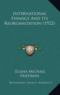 International Finance and Its Reorganization (1922) on Hardback by Elisha Michael Friedman