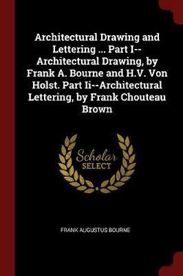 Architectural Drawing and Lettering ... Part I--Architectural Drawing, by Frank A. Bourne and H.V. Von Holst. Part II--Architectural Lettering, by Frank Chouteau Brown by Frank Augustus Bourne image