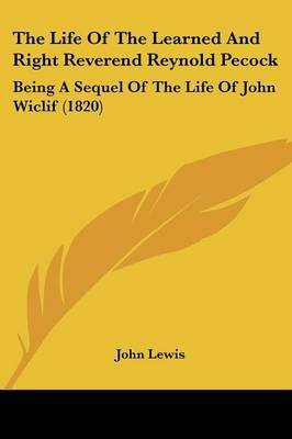 The Life of the Learned and Right Reverend Reynold Pecock: Being a Sequel of the Life of John Wiclif (1820) on Paperback by John Lewis