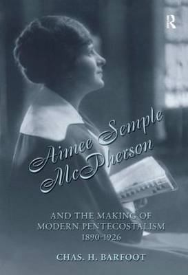 Aimee Semple McPherson and the Making of Modern Pentecostalism, 1890-1926 on Hardback by Chas H. Barfoot