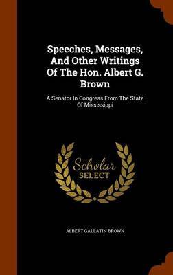 Speeches, Messages, and Other Writings of the Hon. Albert G. Brown by Albert Gallatin Brown image