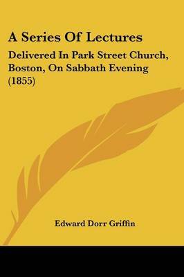 A Series Of Lectures: Delivered In Park Street Church, Boston, On Sabbath Evening (1855) by Edward Dorr Griffin image
