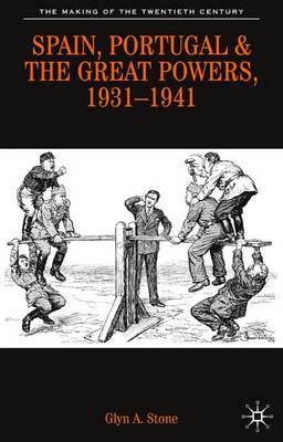 Spain, Portugal and the Great Powers, 1931-1941 by Glyn A. Stone