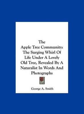 The Apple Tree Community: The Surging Whirl of Life Under a Lovely Old Tree, Revealed by a Naturalist in Words and Photographs by George A Smith, B.A image