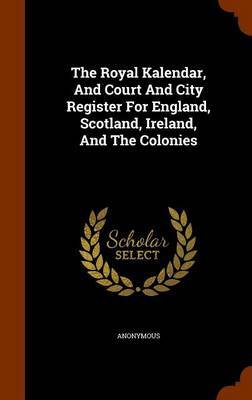 The Royal Kalendar, and Court and City Register for England, Scotland, Ireland, and the Colonies image