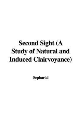 Second Sight (a Study of Natural and Induced Clairvoyance) on Paperback by "Sepharial"