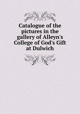 Catalogue of the Pictures in the Gallery of Alleyn's College of God's Gift at Dulwich on Paperback by Edward Tyas Cook