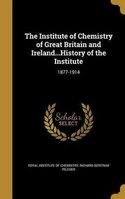 The Institute of Chemistry of Great Britain and Ireland...History of the Institute by Richard Bertram Pilcher image