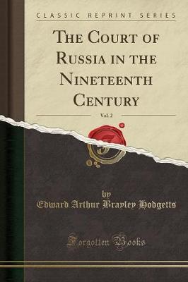 The Court of Russia in the Nineteenth Century, Vol. 2 (Classic Reprint) by Edward Arthur Brayley Hodgetts image