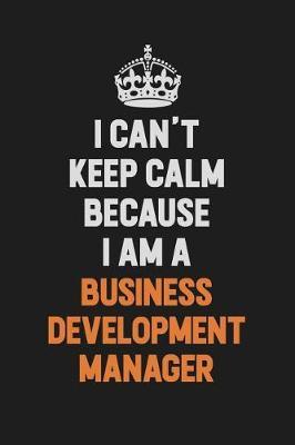 I Can't Keep Calm Because I Am A Business Development Manager by Camila Cooper image