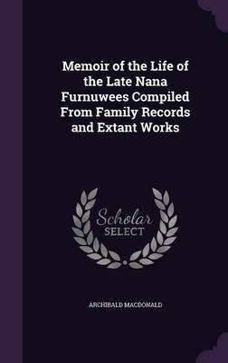 Memoir of the Life of the Late Nana Furnuwees Compiled from Family Records and Extant Works on Hardback by Archibald MacDonald