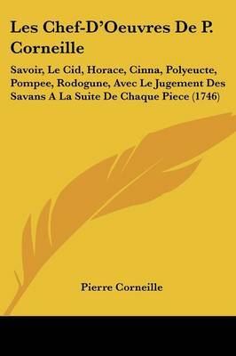Les Chef-D'Oeuvres De P. Corneille: Savoir, Le Cid, Horace, Cinna, Polyeucte, Pompee, Rodogune, Avec Le Jugement Des Savans A La Suite De Chaque Piece (1746) by Pierre Corneille image
