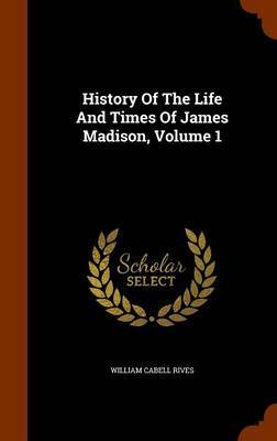 History of the Life and Times of James Madison, Volume 1 by William Cabell Rives image
