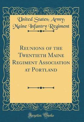Reunions of the Twentieth Maine Regiment Association at Portland (Classic Reprint) by United States Regiment image