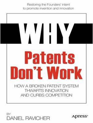 Why Patents Don't Work: How a Broken Patent System Thwarts Innovation and Curbs Competition: 2014 on Paperback by Daniel Ravicher