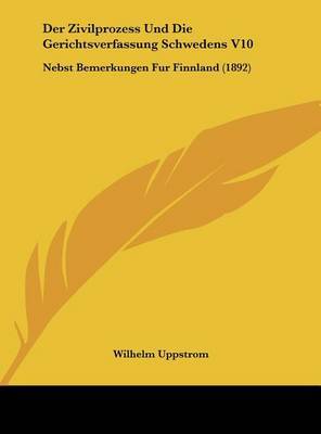 Der Zivilprozess Und Die Gerichtsverfassung Schwedens V10: Nebst Bemerkungen Fur Finnland (1892) by Wilhelm Uppstrom image
