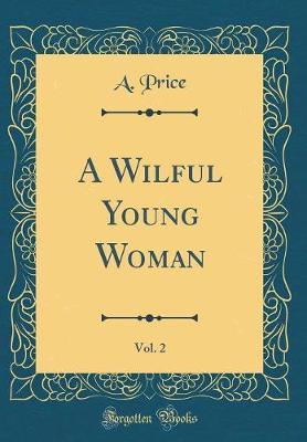 A Wilful Young Woman, Vol. 2 (Classic Reprint) by A. Price image