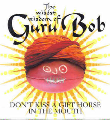The Wisest Wisdom of Guru Bob: Don't Kiss a Gift Horse in the Mouth, Insights as Revealed to Greg Champion by Greg Champion image