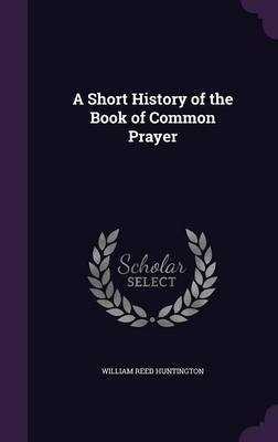 A Short History of the Book of Common Prayer on Hardback by William Reed Huntington