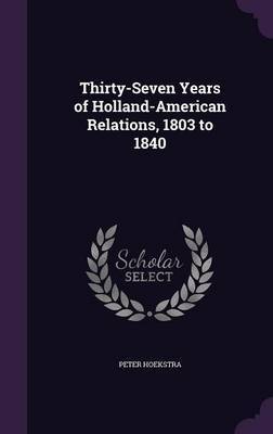 Thirty-Seven Years of Holland-American Relations, 1803 to 1840 by Peter Hoekstra image