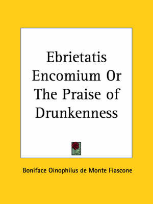 Ebrietatis Encomium or the Praise of Drunkenness (1910) on Paperback by Boniface Oinophilus de Monte Fiascone