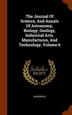 The Journal of Science, and Annals of Astronomy, Biology, Geology, Industrial Arts, Manufactures, and Technology, Volume 6 image