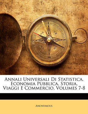 Annali Universali Di Statistica, Economia Pubblica, Storia, Viaggi E Commercio, Volumes 7-8 on Paperback by * Anonymous