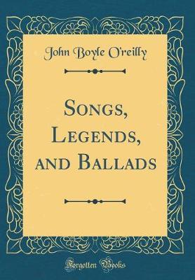 Songs, Legends, and Ballads (Classic Reprint) by John Boyle O'Reilly image