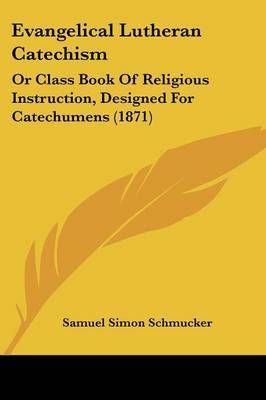 Evangelical Lutheran Catechism: Or Class Book Of Religious Instruction, Designed For Catechumens (1871) by Samuel Simon Schmucker image