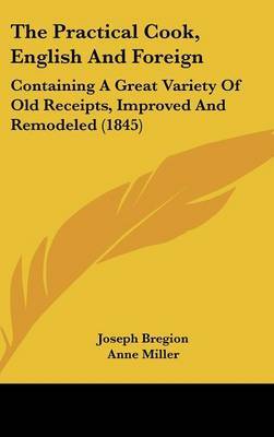 The Practical Cook, English and Foreign: Containing a Great Variety of Old Receipts, Improved and Remodeled (1845) by Anne Miller image