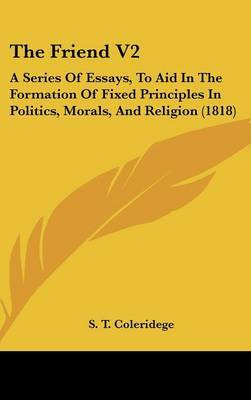The Friend V2: A Series of Essays, to Aid in the Formation of Fixed Principles in Politics, Morals, and Religion (1818) by S T Coleridege image