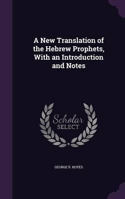 A New Translation of the Hebrew Prophets, with an Introduction and Notes on Hardback by George R Noyes