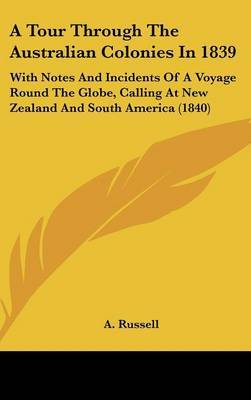 A Tour Through The Australian Colonies In 1839: With Notes And Incidents Of A Voyage Round The Globe, Calling At New Zealand And South America (1840) on Hardback by A Russell