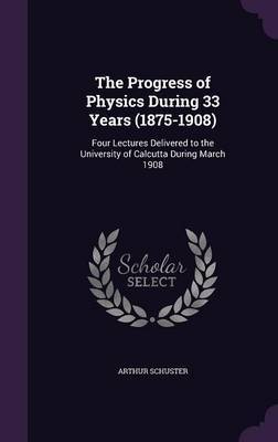 The Progress of Physics During 33 Years (1875-1908) by Arthur Schuster image
