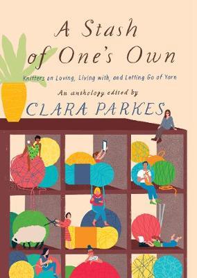 A Stash of One's Own: Knitters on Loving, Living with, and Letting Go of Yarn by Clara Parkes image