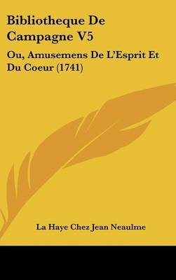 Bibliotheque De Campagne V5: Ou, Amusemens De L'Esprit Et Du Coeur (1741) on Hardback by La Haye Chez Jean Neaulme