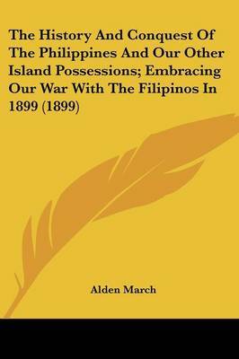 The History and Conquest of the Philippines and Our Other Island Possessions; Embracing Our War with the Filipinos in 1899 (1899) by Alden March image
