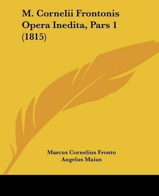 M. Cornelii Frontonis Opera Inedita, Pars 1 (1815) on Paperback by Marcus Cornelius Fronto