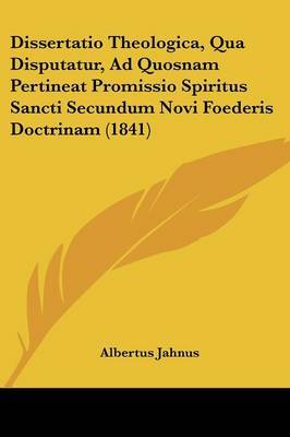 Dissertatio Theologica, Qua Disputatur, Ad Quosnam Pertineat Promissio Spiritus Sancti Secundum Novi Foederis Doctrinam (1841) on Paperback by Albertus Jahnus