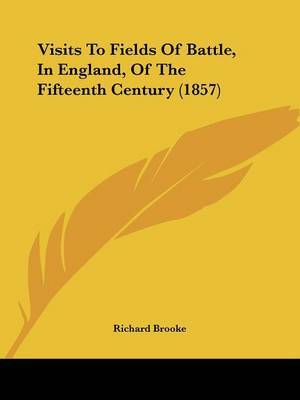 Visits to Fields of Battle, in England, of the Fifteenth Century (1857) on Paperback by Richard Brooke