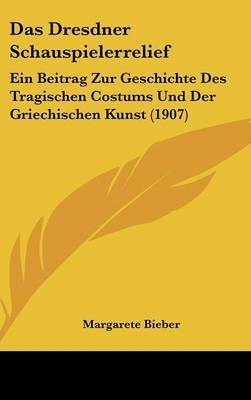 Das Dresdner Schauspielerrelief: Ein Beitrag Zur Geschichte Des Tragischen Costums Und Der Griechischen Kunst (1907) by Margarete Bieber image