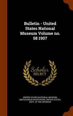 Bulletin - United States National Museum Volume No. 58 1907 image