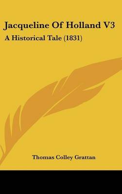 Jacqueline of Holland V3: A Historical Tale (1831) by Thomas , Colley Grattan image