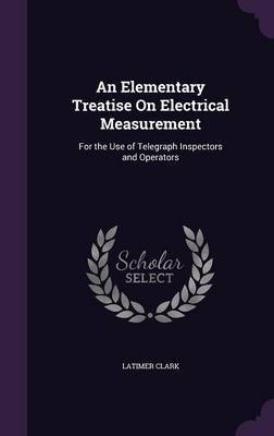 An Elementary Treatise on Electrical Measurement on Hardback by Latimer Clark